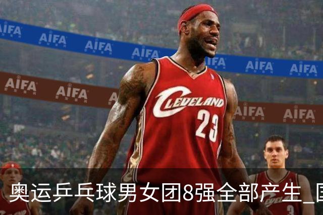 奥运乒乓球男女团8强全部产生 国乒男队将战韩国