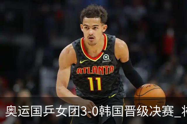 奥运国乒女团3-0韩国晋级决赛 将与德日胜者争冠