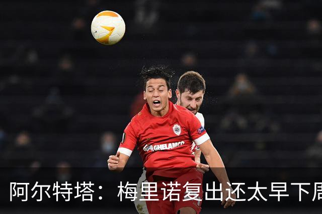 阿尔特塔：梅里诺复出还太早下周再看